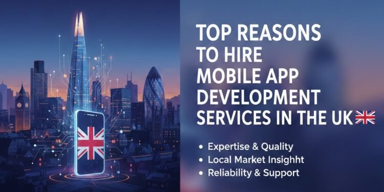 Top Reasons to Hire Mobile App Development Services in the UK